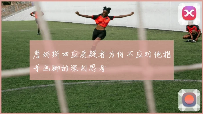 詹姆斯回应质疑者为何不应对他指手画脚的深刻思考