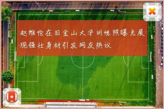 赵维伦在旧金山大学训练照曝光展现强壮身材引发网友热议