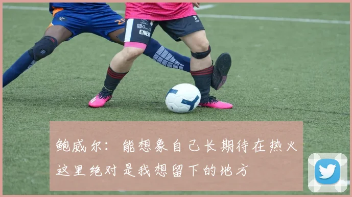 鲍威尔：能想象自己长期待在热火这里绝对是我想留下的地方