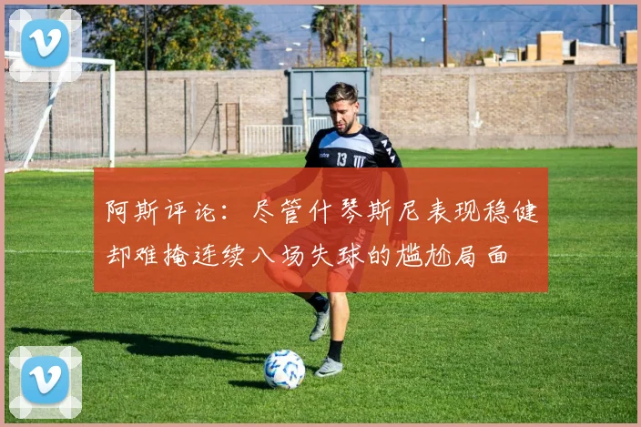 阿斯评论：尽管什琴斯尼表现稳健却难掩连续八场失球的尴尬局面