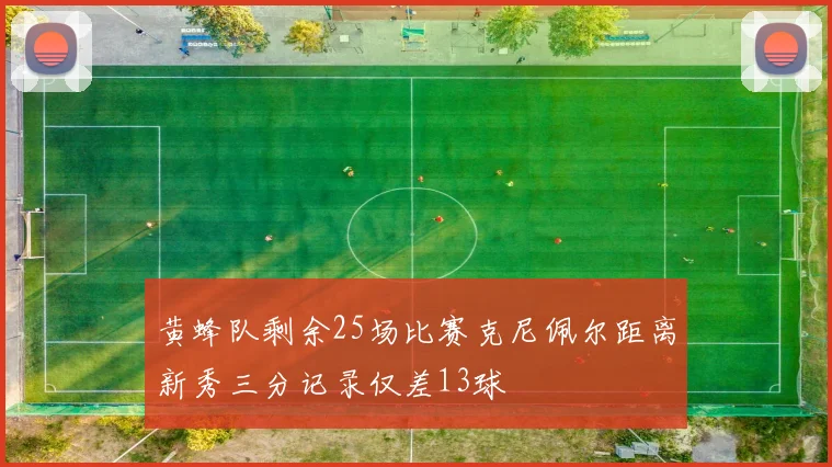 黄蜂队剩余25场比赛克尼佩尔距离新秀三分记录仅差13球