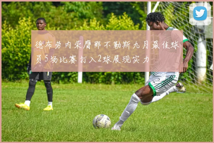 德布劳内荣膺那不勒斯九月最佳球员5场比赛打入2球展现实力