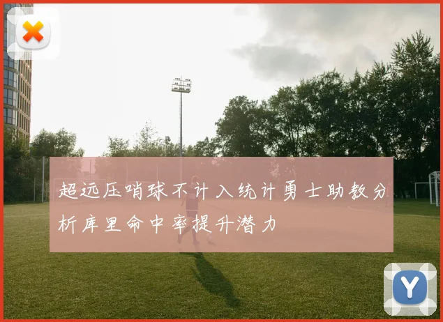 超远压哨球不计入统计勇士助教分析库里命中率提升潜力