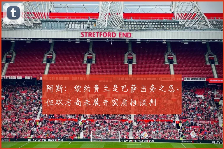 阿斯：续约费兰是巴萨当务之急，但双方尚未展开实质性谈判