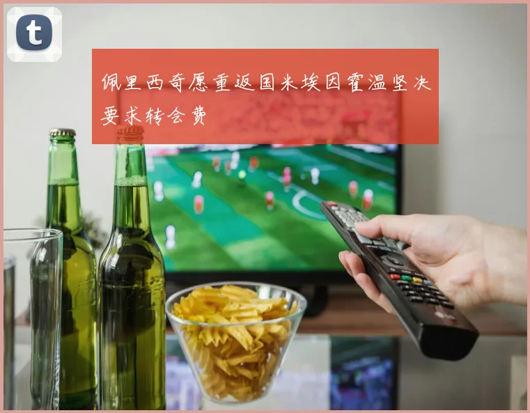 佩里西奇愿重返国米埃因霍温坚决要求转会费