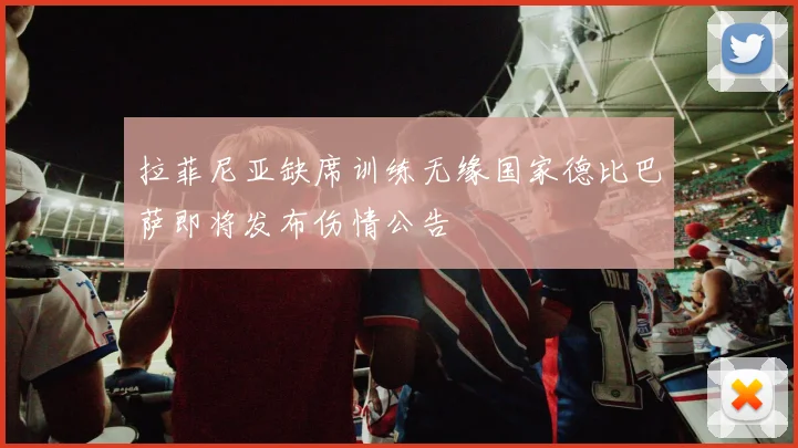 拉菲尼亚缺席训练无缘国家德比巴萨即将发布伤情公告