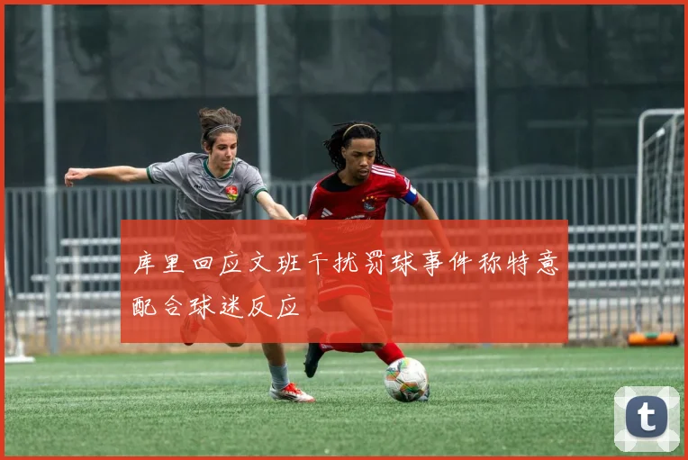 库里回应文班干扰罚球事件称特意配合球迷反应